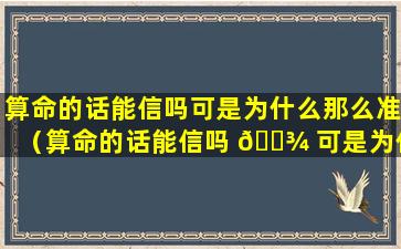 算命的话能信吗可是为什么那么准（算命的话能信吗 🌾 可是为什么那么准然后再让你做法）